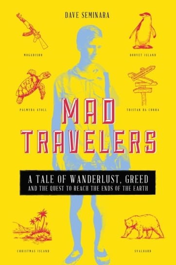 Mad Travelers: A Tale of Wanderlust, Greed and the Quest to Reach the Ends of the Earth Dave Seminara