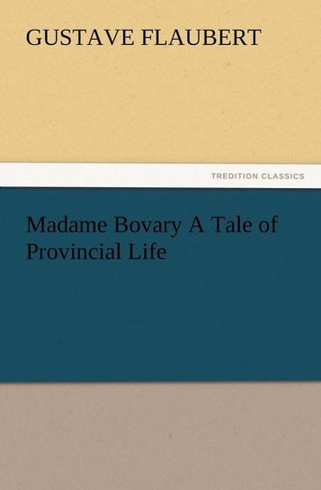 Madame Bovary A Tale of Provincial Life Flaubert Gustave