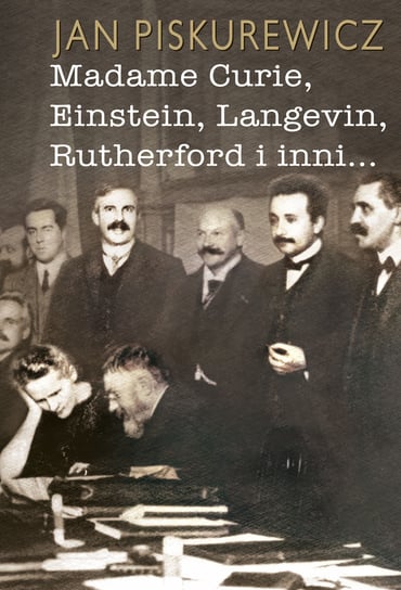 Madame Curie Einstein Langevin Rutherford i inni... Piskurewicz Jan