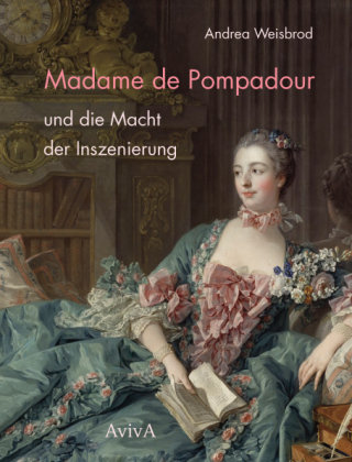 Madame de Pompadour und die Macht der Inszenierung Aviva