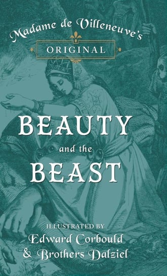 Madame de Villeneuve's Original Beauty and the Beast - Illustrated by Edward Corbould and Brothers Dalziel Villeneuve de Barbot Gabrielle-Suzanne