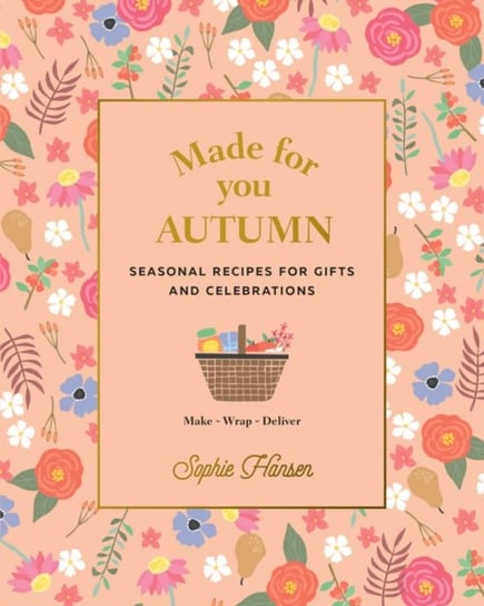 Made for You: Autumn: Recipes for Gifts and Celebrations Sophie Hansen