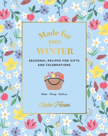 Made for You: Winter: Recipes for Gifts and Celebrations Sophie Hansen