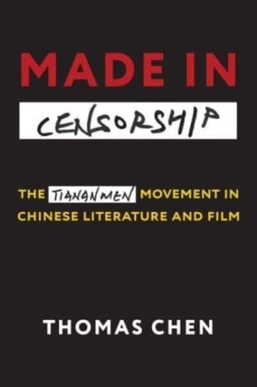 Made in Censorship: The Tiananmen Movement in Chinese Literature and Film Thomas Chen