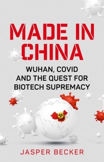 Made in China: Wuhan, Covid and the Quest for Biotech Supremacy Jasper Becker
