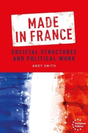 Made in France: Societal Structures and Political Work Smith Andy