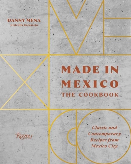 Made in Mexico: Cookbook: Classic and Contemporary Recipes from Mexico City Danny Mena, Nils Bernstein