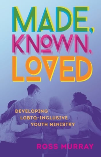 Made, Known, Loved: Developing LGBTQ-Inclusive Youth Ministry Ross Murray