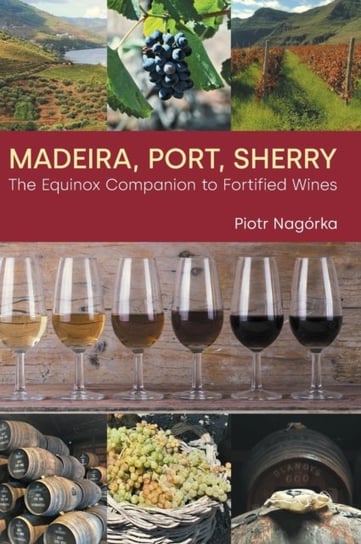 Madeira, Port, Sherry: The Equinox Companion to Fortified Wines Piotr Nagorka