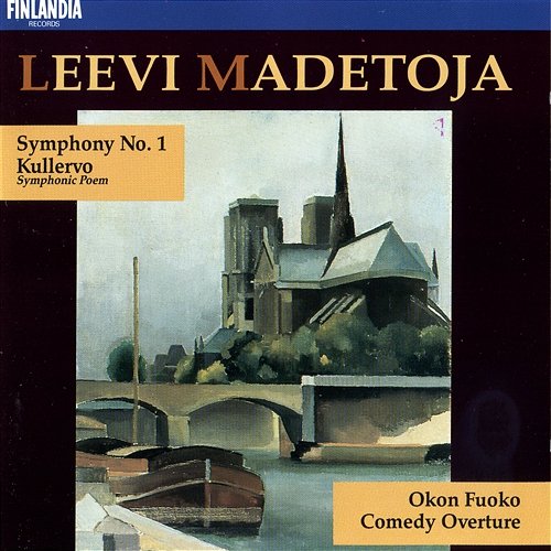 Madetoja : Symphony No.1 Op.29, Kullervo Op.15, Okon Fuoko Op.58, Comedy Overture Op.53 Finnish Radio Symphony Orchestra and Helsinki Philharmonic Orchestra