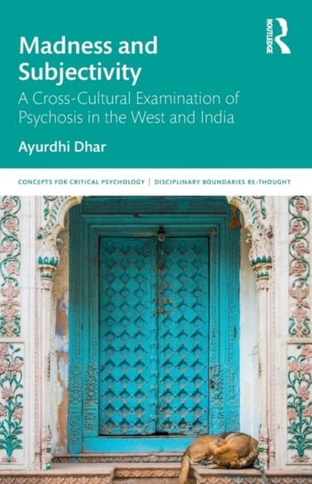 Madness And Subjectivity: a Cross-Cultural Examination Of Psychosis in The West And india ayurdhi Dhar