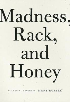 Madness, Rack, and Honey: Collected Lectures Ruefle Mary