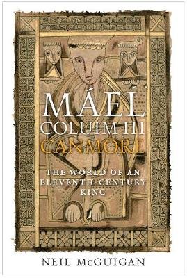 Máel Coluim III, 'canmore': The World of an Eleventh-Century King Mcguigan Neil