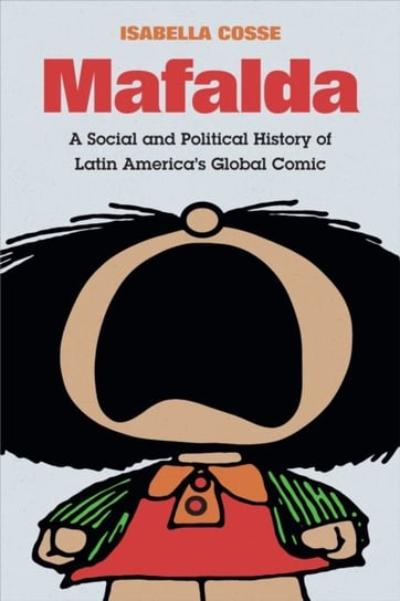 Mafalda: A Social and Political History of Latin Americas Global Comic Isabella Cosse
