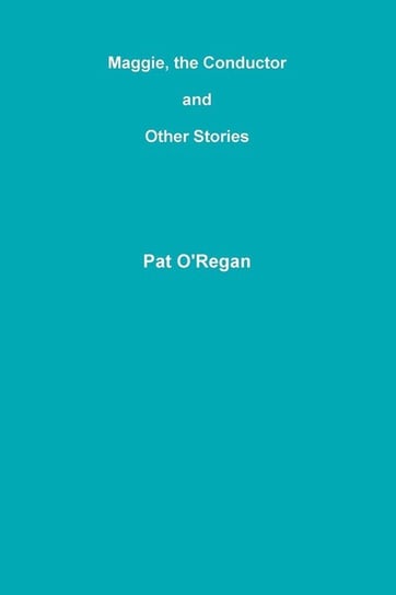 Maggie, the Conductor and Other Stories O'Regan Pat