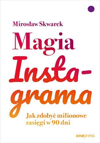 Magia Instagrama. Jak zdobyć milionowe zasięgi w 90 dni Skwarek Mirosław