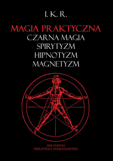 Magia praktyczna: czarna magia, spirytyzm, hipnotyzm, magnetyzm - I. K. R. I.K.R.