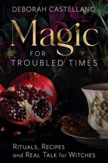 Magic for Troubled Times: Rituals, Recipes, and Real Talk for Witches Castellano Deborah