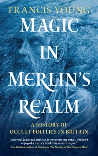 Magic in Merlins Realm: A History of Occult Politics in Britain Francis Young