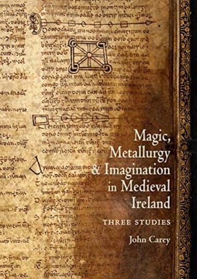 Magic, Metallurgy and Imagination in Medieval Ireland. Three Studies John Carey