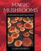 Magic Mushrooms in Religion and Alchemy: How to Win at Basically Everything Heinrich Clark