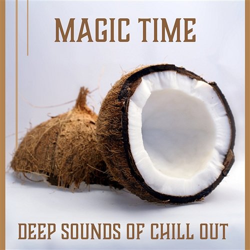 Magic Time: Deep Sounds of Chill Out - Moment for Yourself, After Work Lounge, Sunny Day, Beach Music Total Chill Out Empire