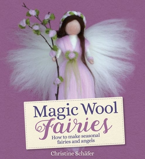 Magic Wool Fairies: How to Make Seasonal Angels and Fairies Christine Schafer