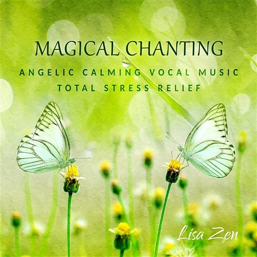 Magical Chanting: Angelic Calming Vocal Music to Heal Your Soul, Total Stress Relief, Relax, Yoga, Meditation, Massage Lisa Zen