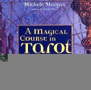 Magical Course in Tarot: Reading the Cards in a Whole New Way Morgan Michele