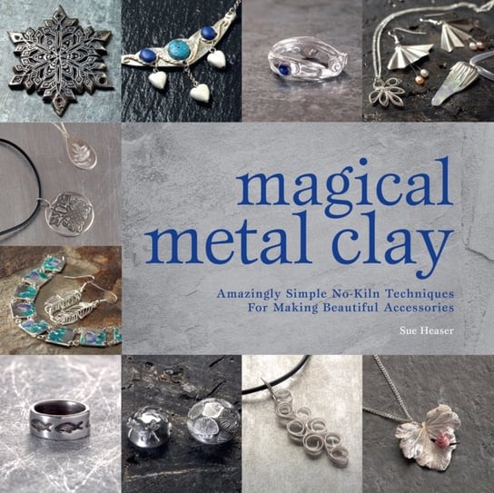 Magical Metal Clay: Amazingly Simple No-Kiln Techniques for Making Beautiful Accessories Heaser Sue