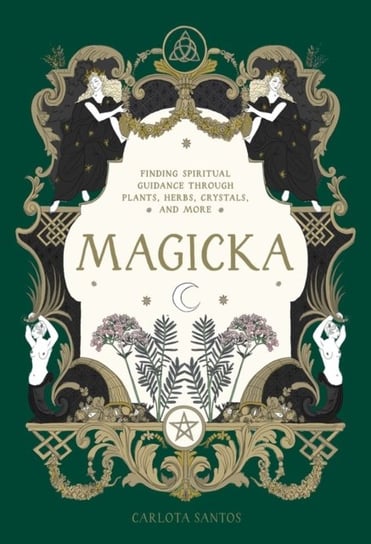 Magicka: Finding Spiritual Guidance Through Plants, Herbs, Crystals, and More Carlota Santos
