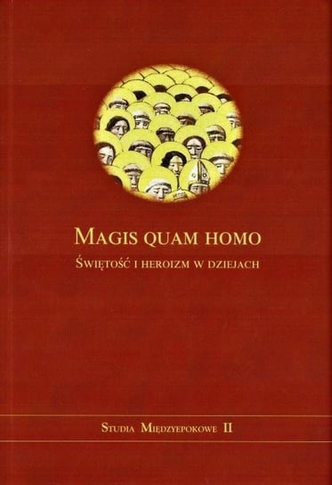 Magis quam homo. Świętość i heroizm w dziejach Opracowanie zbiorowe