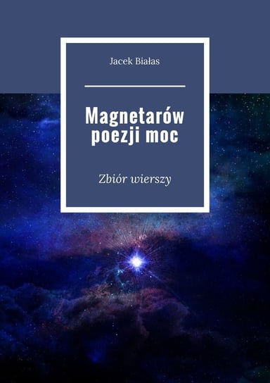 Magnetarów poezji moc. Zbiór wierszy Białas Jacek