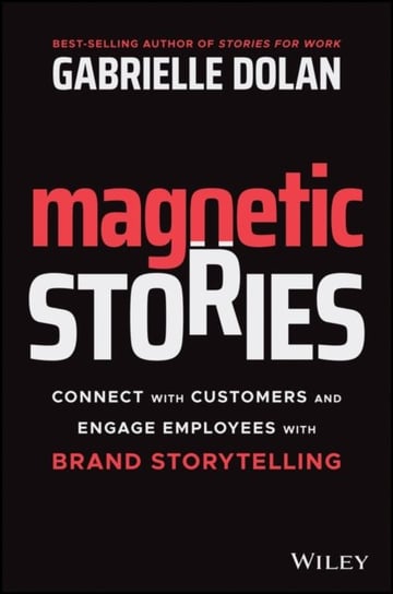 Magnetic Stories: Connect with Customers and Engage Employees with Brand Storytelling Gabrielle Dolan