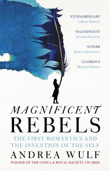 Magnificent Rebels: The First Romantics and the Invention of the Self Wulf Andrea