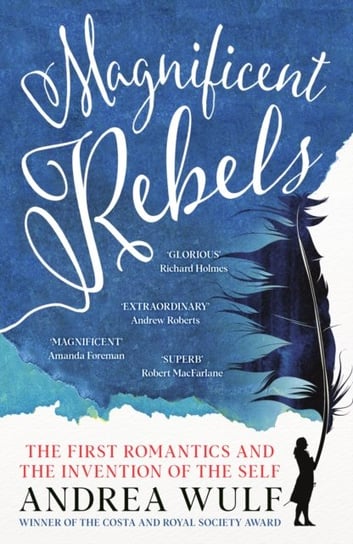 Magnificent Rebels: The First Romantics and the Invention of the Self Wulf Andrea