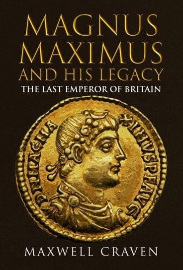 Magnus Maximus: The Neglected Roman Emperor and his British Legacy Maxwell Craven