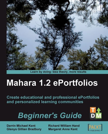 Mahara 1.2 ePortfolios Beginner's Guide Derrin Michael Kent, Glenys Gillian Bradbury, Margaret Anne Kent, Richard William Hand
