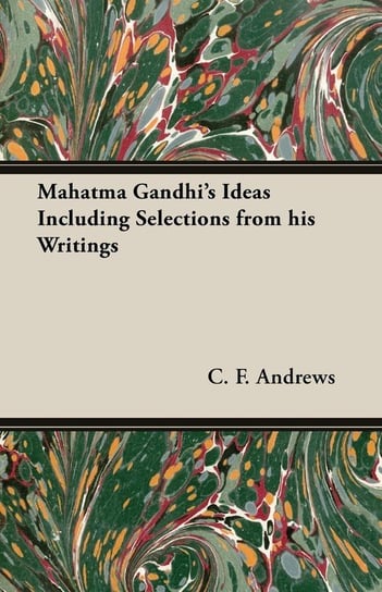 Mahatma Gandhi's Ideas Including Selections from His Writings Andrews C. F.