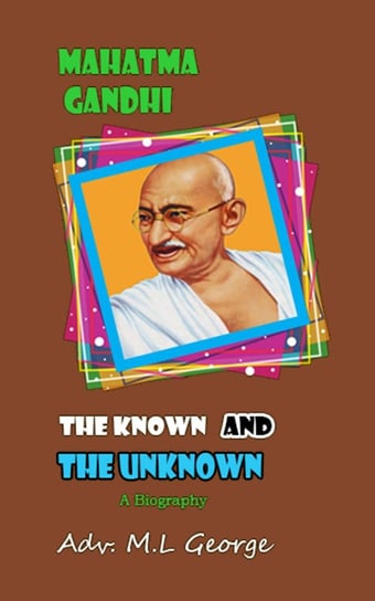 Mahatma Gandhi the Known and the Unknown M. L. George