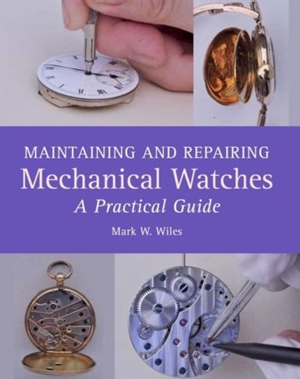 Maintaining and Repairing Mechanical Watches Wiles Mark W.