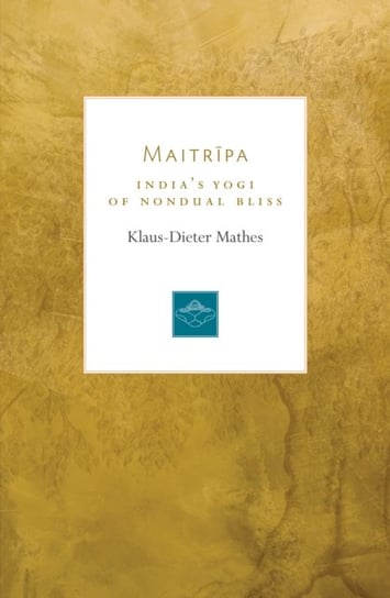 Maitripa: Indias Yogi of Nondual Bliss Klaus-Dieter Mathes
