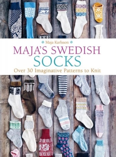 Majas Swedish Socks. Over 30 Imaginative Patterns to Knit Maja Karlsson