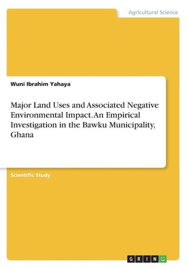 Major Land Uses and Associated Negative Environmental Impact. An Empirical Investigation in the Bawku Municipality, Ghana Ibrahim Yahaya Wuni