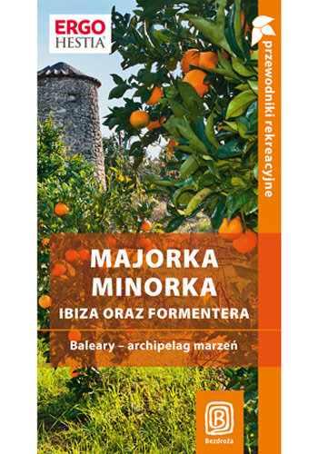 Majorka, Minorka, Ibiza oraz Formentera. Baleary - archipelag marzeń. Przewodnik rekreacyjny Zaręba Dominika
