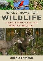 Make a Home for Wildlife: Creating Habitat on Your Land Backyard to Many Acres Fergus Charles