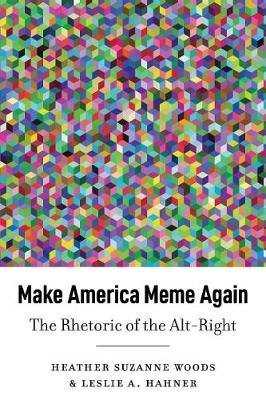 Make America Meme Again: The Rhetoric of the Alt-Right Leslie A. Hahner