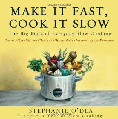 Make It Fast, Cook It Slow: The Big Book of Everyday Slow Cooking O'dea Stephanie