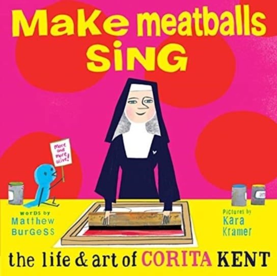 Make Meatballs Sing: The Life and Art of Sister Corita Kent Burgess Matthew