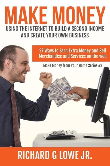 Make Money Using the Internet to Build a Second Income and Create your Own Busin Lowe Jr Richard G